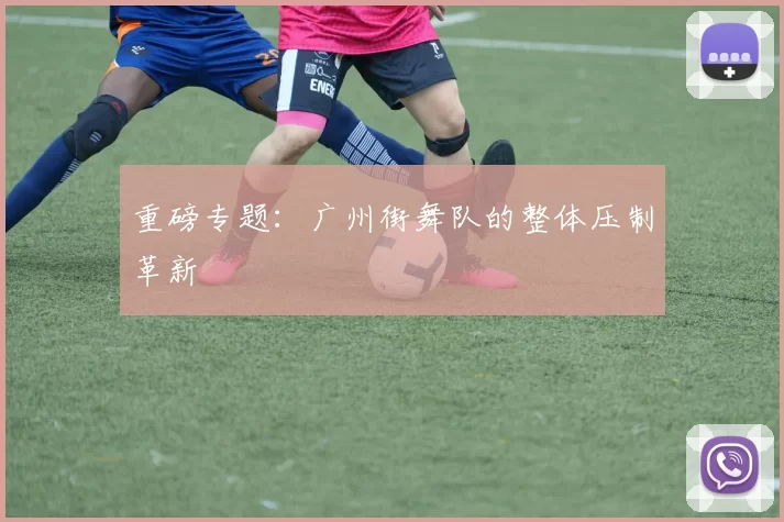 重磅专题：广州街舞队的整体压制革新