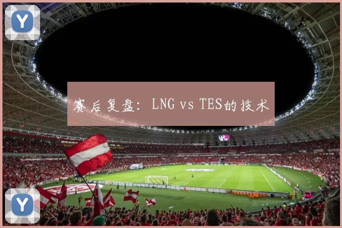 赛后复盘：LNG vs TES的技术
