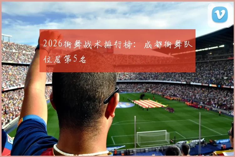 2026街舞战术排行榜：成都街舞队位居第5名