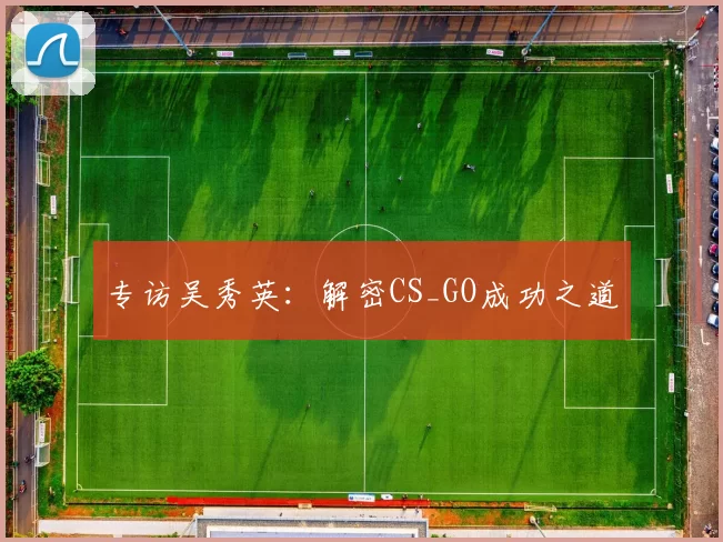 专访吴秀英：解密CS_GO成功之道