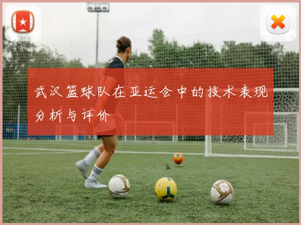 武汉篮球队在亚运会中的技术表现分析与评价