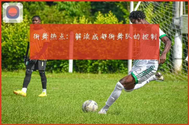 街舞热点：解读成都街舞队的控制