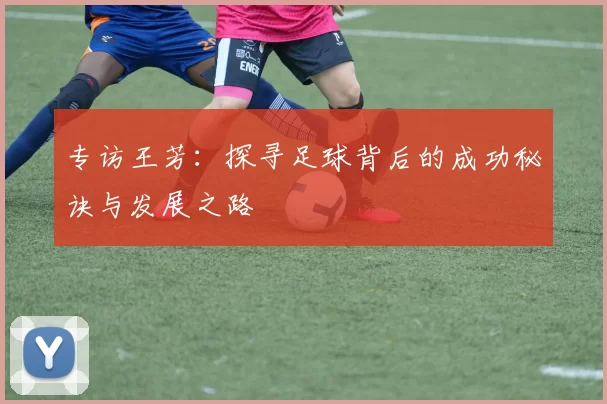 专访王芳：探寻足球背后的成功秘诀与发展之路