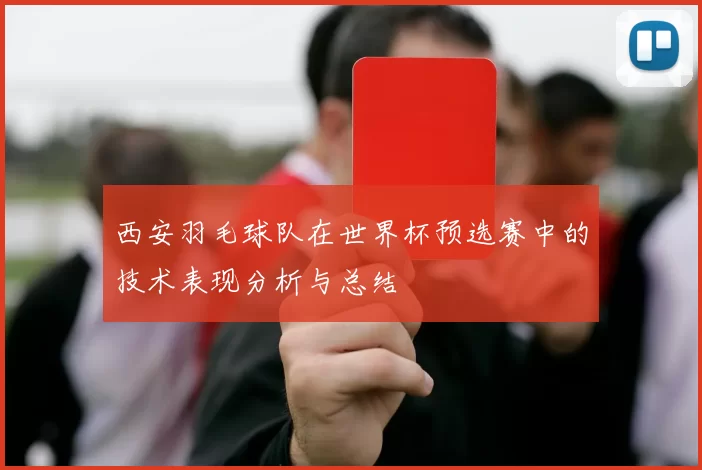 西安羽毛球队在世界杯预选赛中的技术表现分析与总结