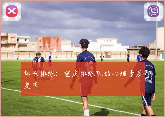 热议排球：重庆排球队的心理素质变革